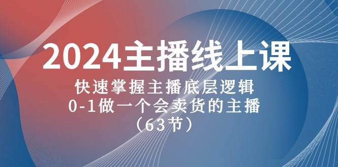 2024主播线上课，快速掌握主播底层逻辑，0-1做一个会卖货的主播（63节课）-佐帆副业网