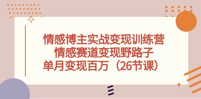 情感博主实战变现训练营，情感赛道变现野路子，单月变现百万（26节课）-佐帆副业网