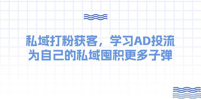 某收费课：私域打粉获客，学习AD投流，为自己的私域囤积更多子弹-佐帆副业网