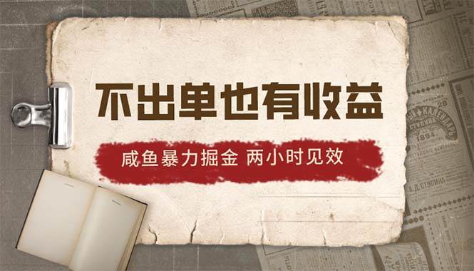 2024咸鱼暴力掘金，不出单也有收益，两小时见效，当天突破500+-佐帆副业网
