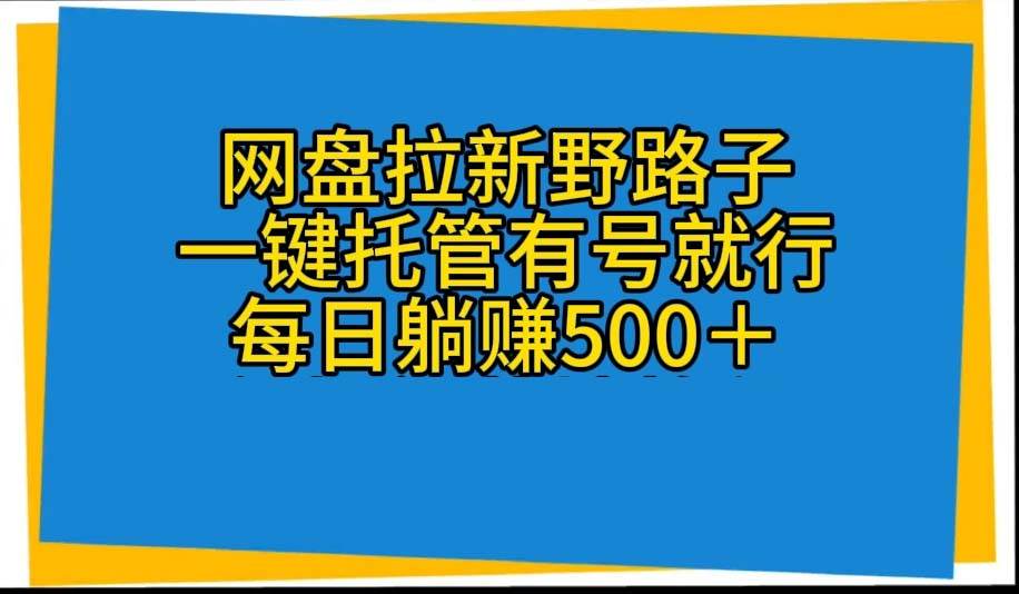 网盘拉新野路子，一键托管有号就行，全自动代发视频，每日躺赚500＋-佐帆副业网