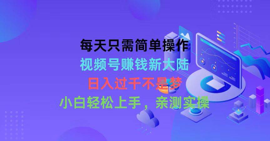 每天只需简单操作，视频号赚钱新大陆，日入过千不是梦，小白轻松上手，…-佐帆副业网