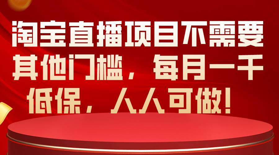 淘宝直播项目不需要其他门槛，每月一千低保，人人可做！-佐帆副业网