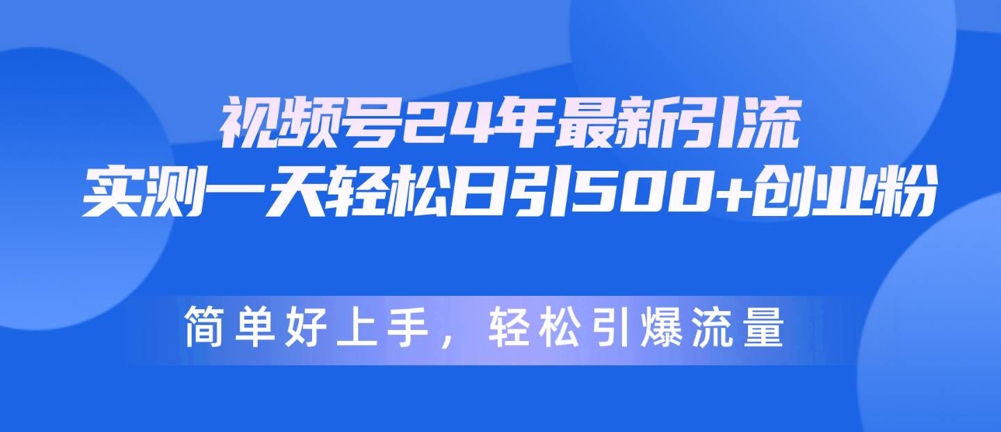 视频号24年最新引流，一天轻松日引500+创业粉，简单好上手，轻松引爆流量-佐帆副业网
