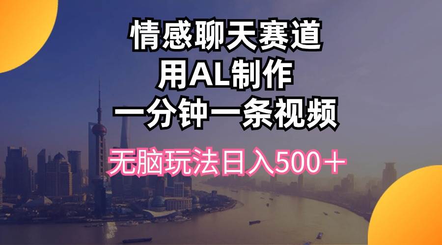 情感聊天赛道用al制作一分钟一条视频无脑玩法日入500＋-佐帆副业网