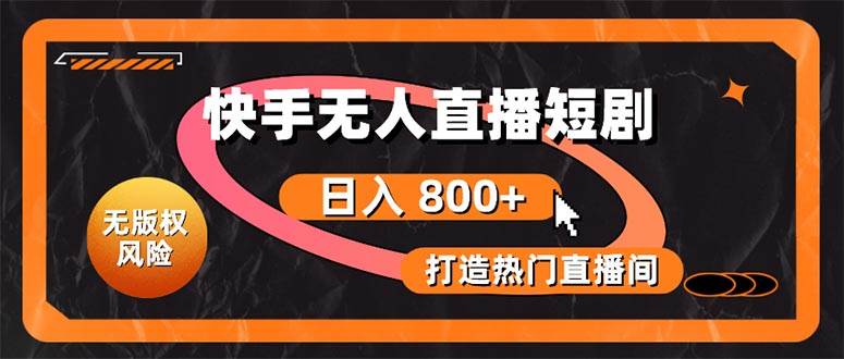 快手无人直播短剧宝典：无版权风险，轻松打造热门直播间，日进斗金不是梦-佐帆副业网