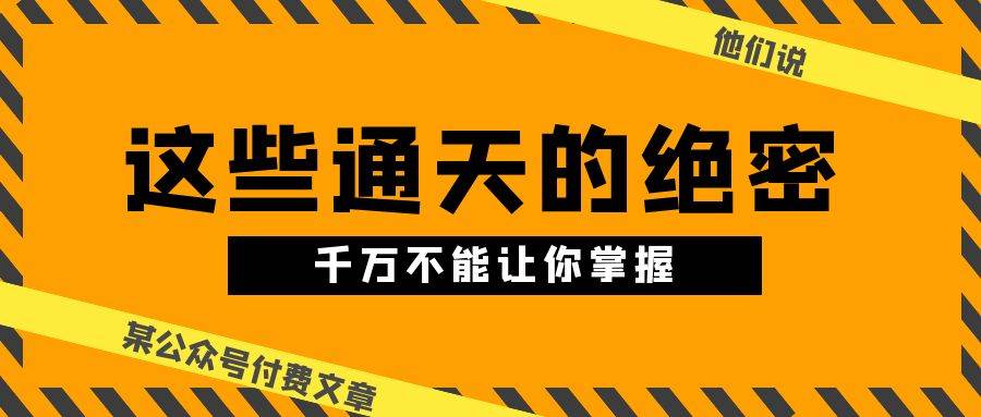 某公众号付费文章《他们说 “ 这些通天的绝密，千万不能让你掌握! ”》-佐帆副业网