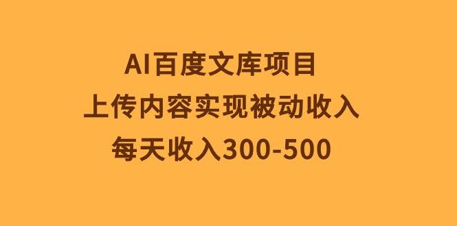 AI百度文库项目，上传内容实现被动收入，每天收入300-500-佐帆副业网
