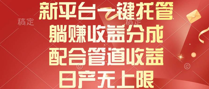 新平台一键托管，躺赚收益分成，配合管道收益，日产无上限-佐帆副业网