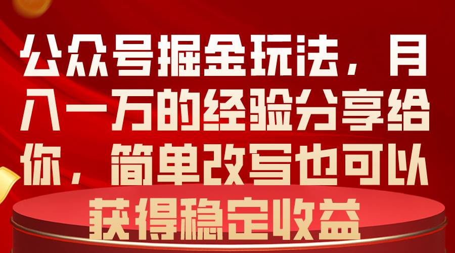 公众号掘金玩法，月入一万的经验分享给你，简单改写也可以获得稳定收益-佐帆副业网