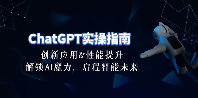 ChatGPT-实操指南：创新应用及性能提升，解锁 AI魔力，启程智能未来-30节-佐帆副业网