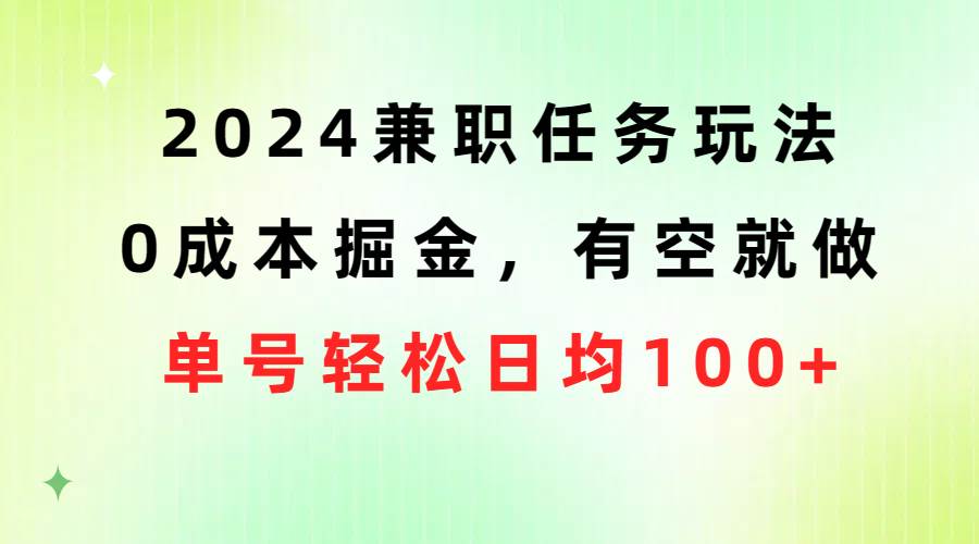 2024兼职任务玩法 0成本掘金，有空就做 单号轻松日均100+-佐帆副业网