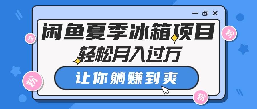 闲鱼夏季冰箱项目，轻松月入过万，让你躺赚到爽-佐帆副业网