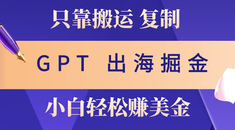 出海掘金搬运，赚老外美金，月入3w+，仅需GPT粘贴复制，小白也能玩转-佐帆副业网