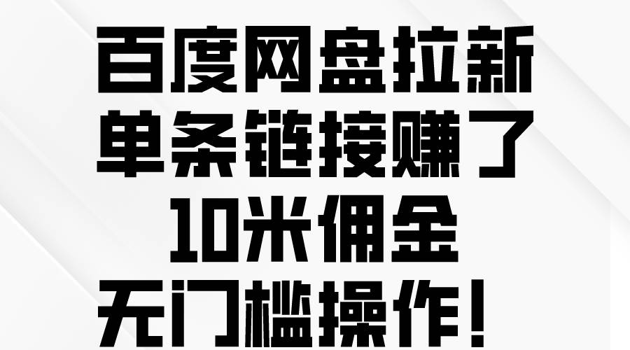 百度网盘拉新，单条链接赚了10米佣金，无门槛操作！-佐帆副业网
