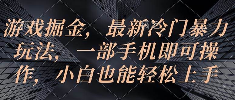 游戏掘金，最新冷门暴力玩法，一部手机即可操作，小白也能轻松上手-佐帆副业网