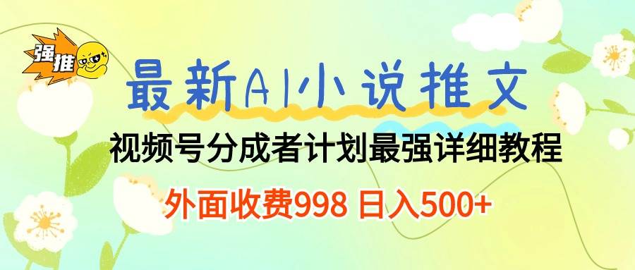 最新AI小说推文视频号分成计划 最强详细教程  日入500+-佐帆副业网