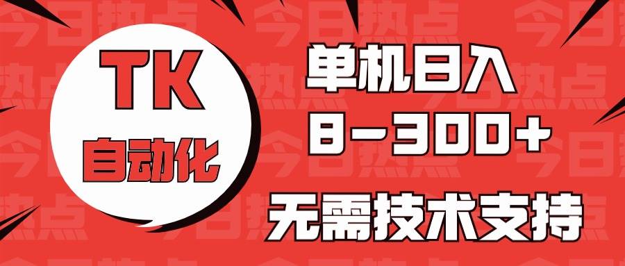 海外手机版TK自动化，单机收益8~300+，无需技术支持，新手小白均可操作-佐帆副业网