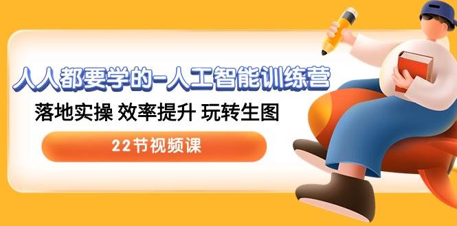 人人都要学的-人工智能训练营，落地实操 效率提升 玩转生图 (22节视频课)-佐帆副业网