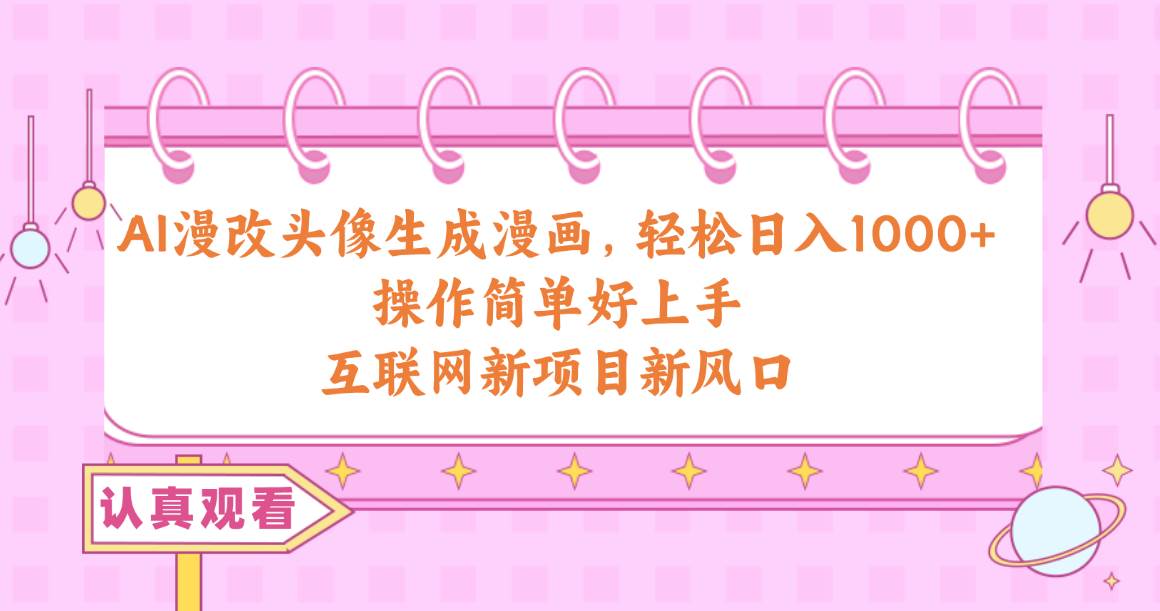 AI漫改头像生成漫画，轻松日入1000+，操作简单好上手，互联网新项目新风口-佐帆副业网