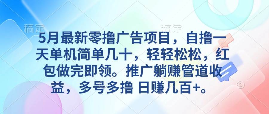 5月最新零撸广告项目，自撸一天单机几十，推广躺赚管道收益，日入几百+-佐帆副业网