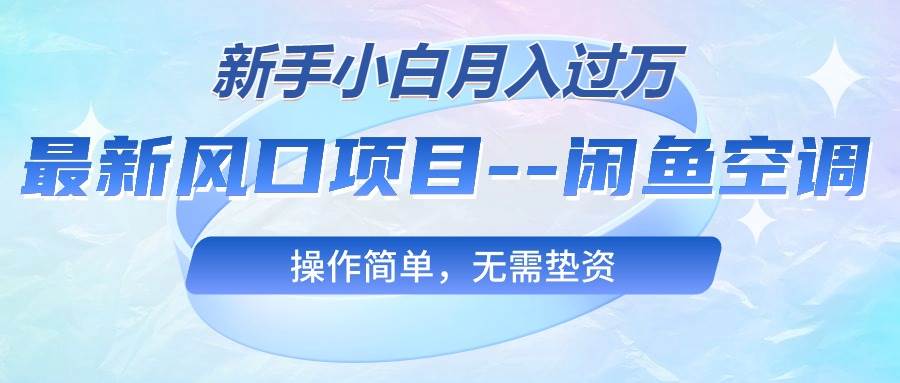 最新风口项目—闲鱼空调，新手小白月入过万，操作简单，无需垫资-佐帆副业网