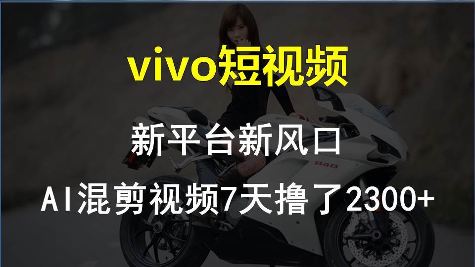 vivo短视频:新平台新风口，AI混剪视频7天撸了2300+-佐帆副业网