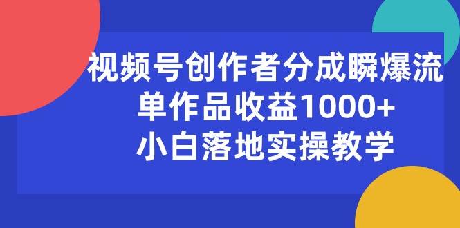 视频号创作者分成瞬爆流，单作品收益1000+，小白落地实操教学-佐帆副业网