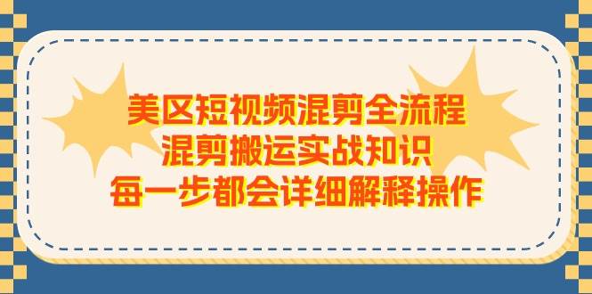 美区短视频混剪全流程，混剪搬运实战知识，每一步都会详细解释操作-佐帆副业网