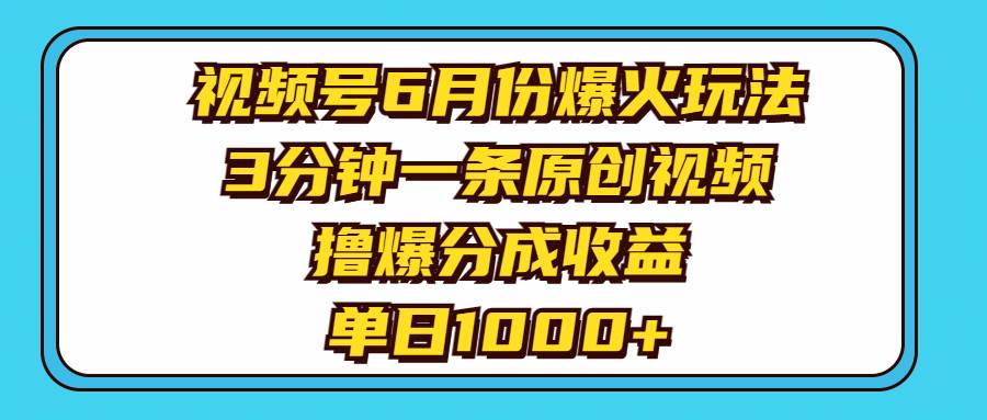 视频号6月份爆火玩法，3分钟一条原创视频，撸爆分成收益，单日1000+-佐帆副业网