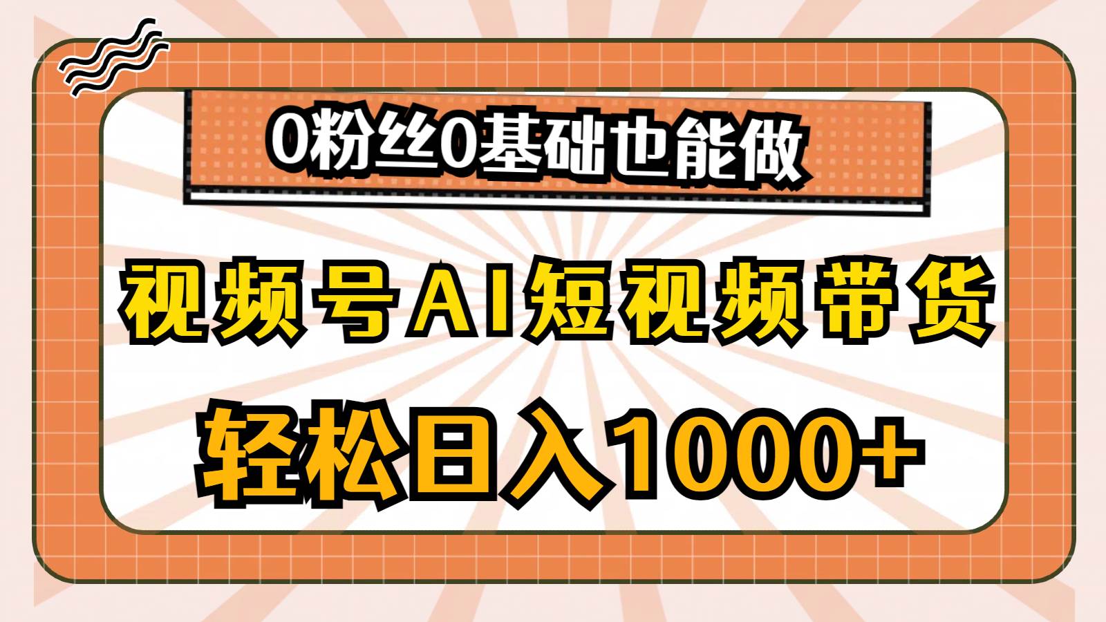 视频号AI短视频带货，轻松日入1000+，0粉丝0基础也能做-佐帆副业网