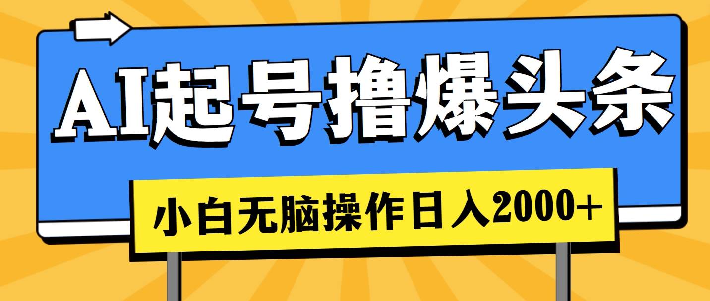 AI起号撸爆头条，小白也能操作，日入2000+-佐帆副业网