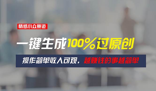 情感小众赛道，一键生成100%过原创，操作简单收入可观，越赚钱的事越简单-佐帆副业网