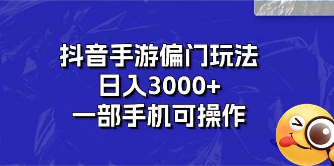 抖音手游偏门玩法，日入3000+，一部手机可操作-佐帆副业网