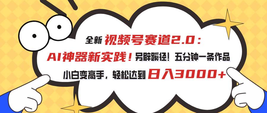 视频号赛道2.0：AI神器新实践！另辟蹊径！五分钟一条作品，小白变高手…-佐帆副业网