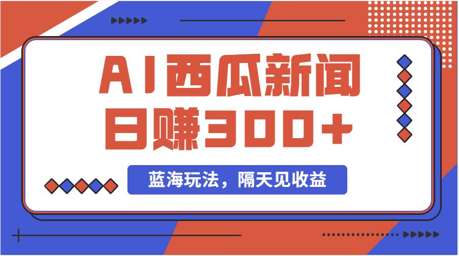 蓝海最新玩法西瓜视频原创搞笑新闻当天有收益单号日赚300+项目-佐帆副业网