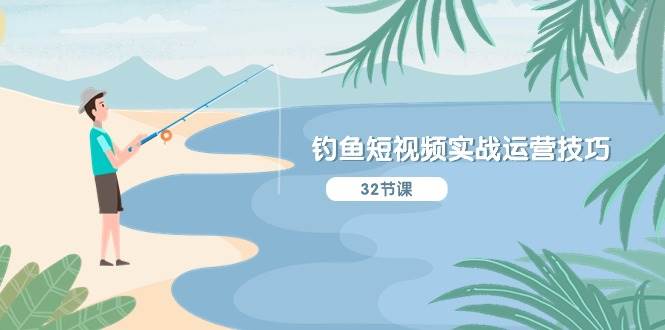 钓鱼短视频实战运营技巧，系统性讲解定位ip策划  能听懂，能落地，能实操-佐帆副业网