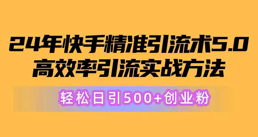 24年快手精准引流术5.0，高效率引流实战方法，轻松日引500+创业粉-佐帆副业网