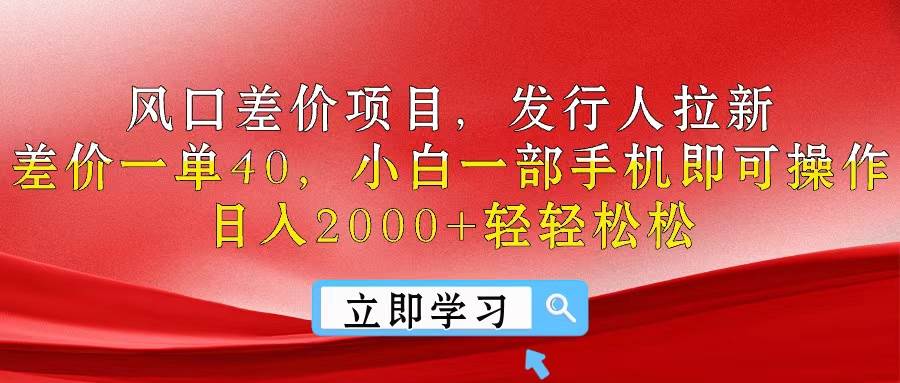 风口差价项目，发行人拉新，差价一单40，小白一部手机即可操作，日入20…-佐帆副业网