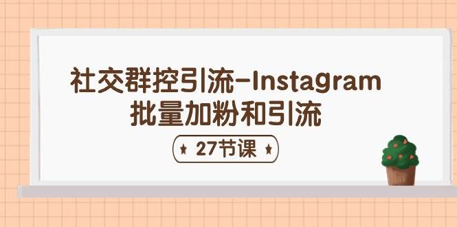 社交群控引流-Instagram批量加粉和引流（27节课）-佐帆副业网