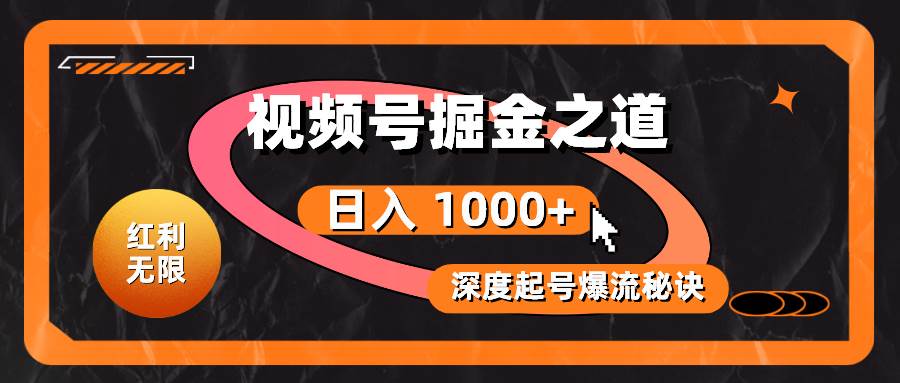 红利无限！视频号掘金之道，深度解析起号爆流秘诀，轻松实现日入 1000+！-佐帆副业网