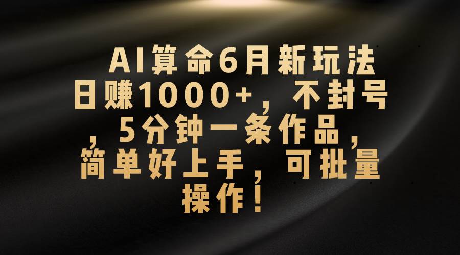 AI算命6月新玩法，日赚1000+，不封号，5分钟一条作品，简单好上手，可…-佐帆副业网