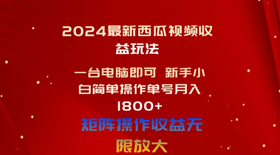 2024最新西瓜视频收益玩法，一台电脑即可 新手小白简单操作单号月入1800+-佐帆副业网