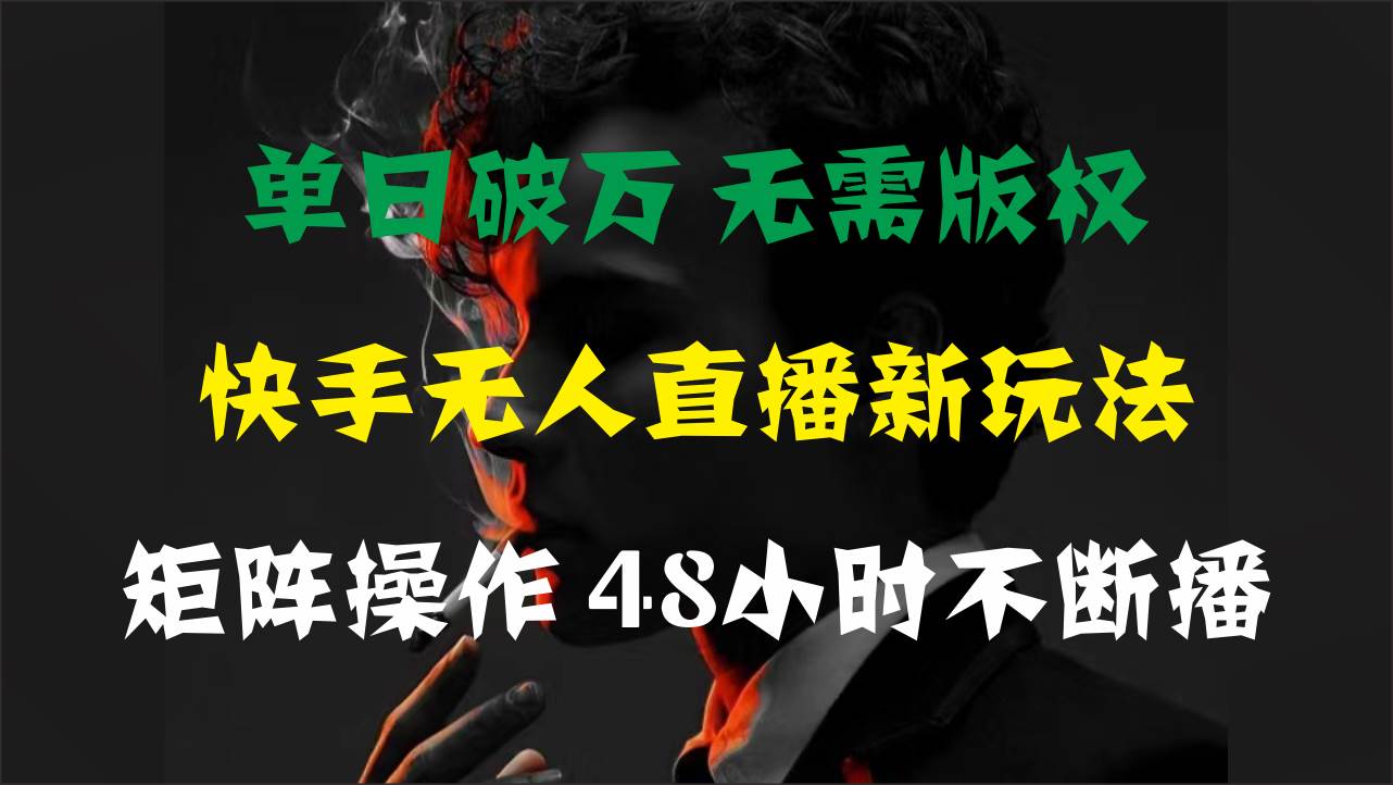 单日破万，快手无人直播新玩法，无需版权，支持矩阵操作，48小时不断播-佐帆副业网