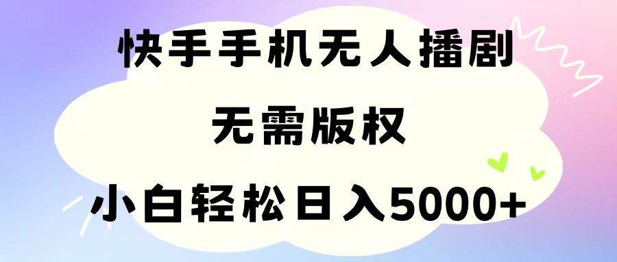 手机快手无人播剧，无需硬改，轻松解决版权问题，小白轻松日入5000+-佐帆副业网