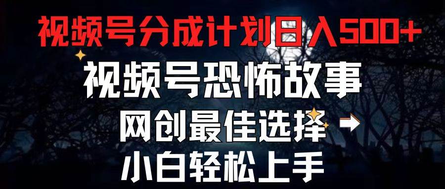 2024最新视频号分成计划，每天5分钟轻松月入500+，恐怖故事赛道,-佐帆副业网