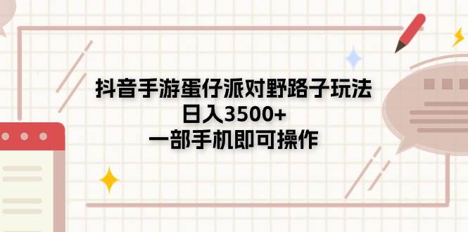 抖音手游蛋仔派对野路子玩法，日入3500+，一部手机即可操作-佐帆副业网