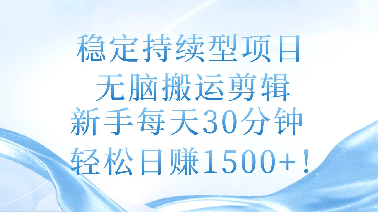 稳定持续型项目，无脑搬运剪辑，新手每天30分钟，轻松日赚1500+！-佐帆副业网