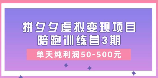 某收费培训《拼夕夕虚拟变现项目陪跑训练营3期》单天纯利润50-500元-佐帆副业网