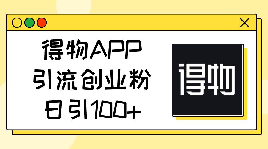 得物APP引流创业粉，日引100+-佐帆副业网